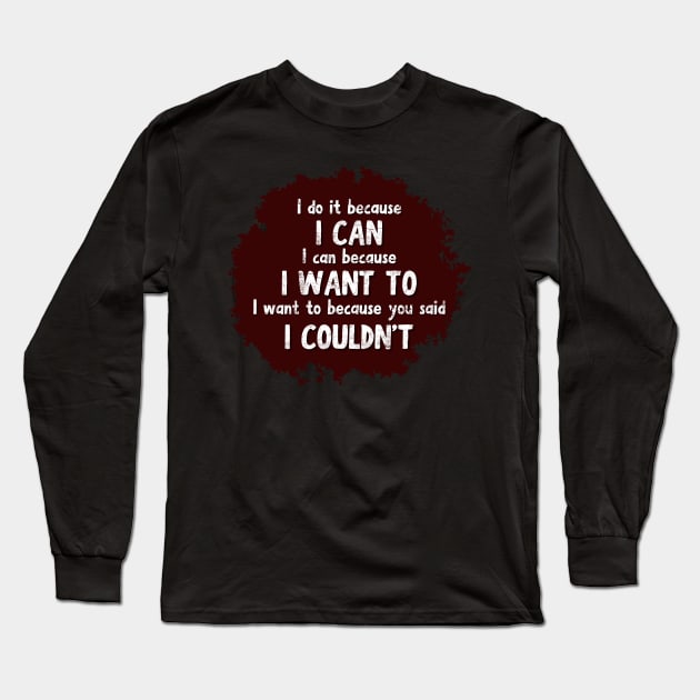 I do it because I CAN. I can because I WANT to. I want to because you said I COULDN'T Long Sleeve T-Shirt by JK Mercha